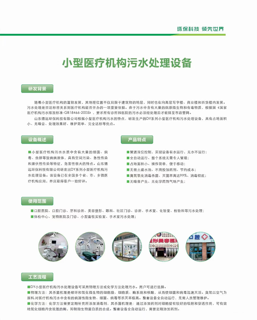 山东德远环保根据小型医疗机构污水的特点，研发生产DY系列小型医疗机构污水处理设备，具有占地面积小、无噪音、处理效果好、维护简单、完全达标等优点